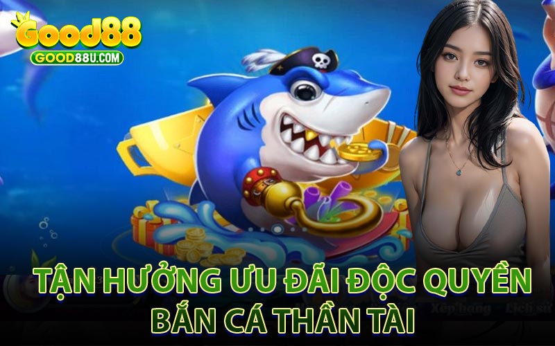 Tận Hưởng Ưu Đãi Độc Quyền Bắn Cá Thần Tài