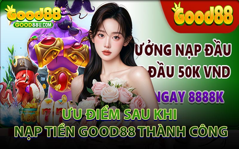 Ưu Điểm Sau Khi Nạp Tiền Good88 Thành Công