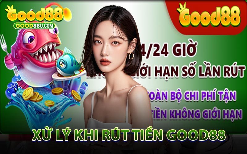 Xử Lý Khi Rút Tiền Good88